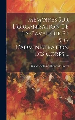 Mémoires Sur L'organisation De La Cavalerie Et Sur L'administration Des Corps ... Mémoires Sur L'organisation De La Cavalerie Et Sur L'administration Des Corps ...