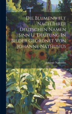Die Blumenwelt Nach Ihrer Deutschen Namen Sinn U. Deutung In Bilder Geordnet Von Johanne Nathusius - Nathusius, Johanne