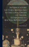 Interrogatory Lectures Belonging to the Loyal Order of Druids, Established at Bolton 1829. Revised Interrogatory Lectures Belonging to the Loyal Order of Druids, Established at Bolton 1829. Revised
