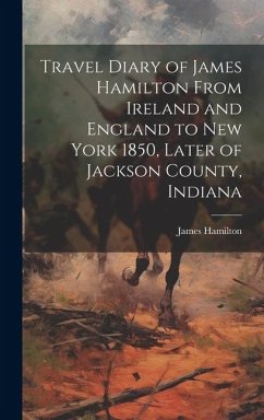 Travel Diary of James Hamilton From Ireland and England to New York 1850, Later of Jackson County, Indiana - Hamilton, James