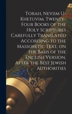 Cover Torah, Neviim U-Khetuvim. Twenty-four Books of the Holy Scriptures Carefully Translated According to the Massoretic Text, on the Basis of the English