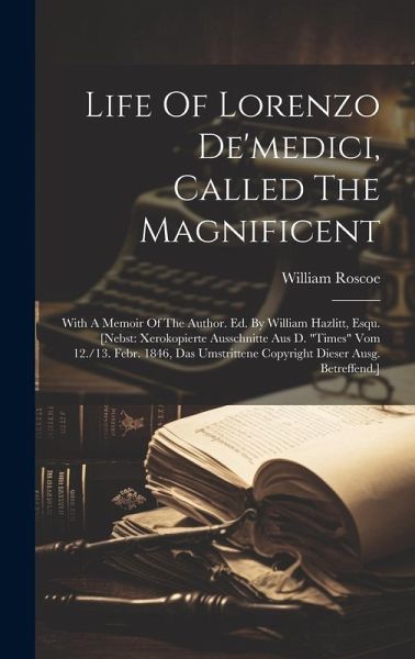 Life Of Lorenzo De'medici, Called The Magnificent: With A Memoir Of The Author. Ed. By William Hazlitt, Esqu. [nebst: Xerokopierte Ausschnitte Aus D. Life Of Lorenzo De'medici, Called The Magnificent: With A Memoir Of The Author. Ed. By William Hazlitt, Esqu. [nebst: Xerokopierte Ausschnitte Aus D.