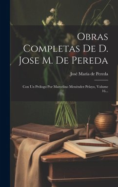 Cover Obras Completas De D. Jose M. De Pereda: Con Un Prólogo Por Marcelino Menéndez Pelayo, Volume 16...