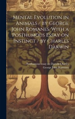 Mental Evolution in Animals / by George John Romanes. With a Posthumous Essay on Instinct / by Charles Darwin - Romanes, George John; Darwin, Charles Posthumous Essay on