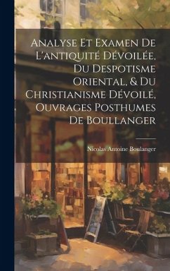Analyse Et Examen De L'antiquité Dévoilée, Du Despotisme Oriental, & Du Christianisme Dévoilé, Ouvrages Posthumes De Boullanger Cover Analyse Et Examen De L'antiquité Dévoilée, Du Despotisme Oriental, & Du Christianisme Dévoilé, Ouvrages Posthumes De Boullanger