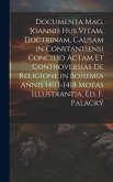 Documenta Mag. Joannis Hus Vitam, Doctrinam, Causam in Constantiensi Concilio Actam Et Controversias De Religione in Bohemia Annis 1403-1418 Motas Ill
