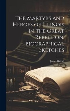 The Martyrs and Heroes of Illinois in the Great Rebellion. Biographical Sketches - Barnet, James