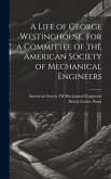 A Life of George Westinghouse, for a Committee of the American Society of Mechanical Engineers