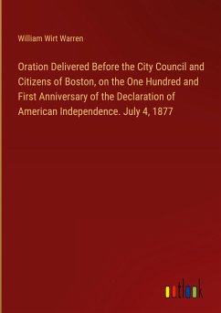 Oration Delivered Before the City Council and Citizens of Boston, on the One Hundred and First Anniversary of the Declaration of American Independence. July 4, 1877