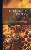 The Cottagers' Bee-book: Containing Remarks On The Conservative Bee-keeping, The Condition Of The Bee Considered, And How To Improve It