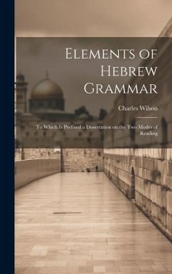 Elements of Hebrew Grammar: To Which is Prefixed a Dissertation on the Two Modes of Reading - Wilson, Charles