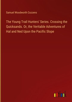 The Young Trail Hunters' Series. Crossing the Quicksands. Or, the Veritable Adventures of Hal and Ned Upon the Pacific Slope