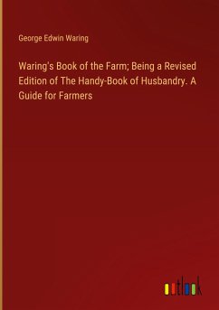 Waring's Book of the Farm; Being a Revised Edition of The Handy-Book of Husbandry. A Guide for Farmers - Waring, George Edwin