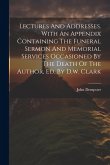 Lectures And Addresses. With An Appendix Containing The Funeral Sermon And Memorial Services Occasioned By The Death Of The Author, Ed. By D.w. Clark Lectures And Addresses. With An Appendix Containing The Funeral Sermon And Memorial Services Occasioned By The Death Of The Author, Ed. By D.w. Clark