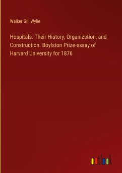 Hospitals. Their History, Organization, and Construction. Boylston Prize-essay of Harvard University for 1876