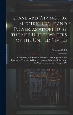 Standard Wiring for Electric Light and Power, as Adopted by the Fire Underwriters of the United States: Containing the National Electrical Code Explai - Cushing, H. C.