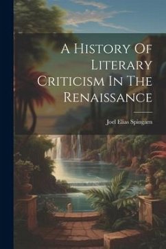 A History Of Literary Criticism In The Renaissance - Spingarn, Joel Elias