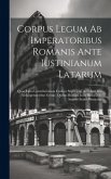 Corpus Legum Ab Imperatoribus Romanis Ante Iustinianum Latarum: Quae Extra Constitutionum Codices Supersunt. Accedunt Res Ab Imperatoribus Gestae, Qui