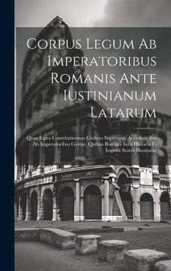 Cover Corpus Legum Ab Imperatoribus Romanis Ante Iustinianum Latarum: Quae Extra Constitutionum Codices Supersunt. Accedunt Res Ab Imperatoribus Gestae, Qui