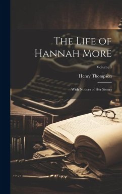 The Life of Hannah More: With Notices of her Sisters; Volume I - Thompson, Henry