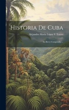 Historia De Cuba: En Breve Compendio ... - Torres, Alejandro María López Y.