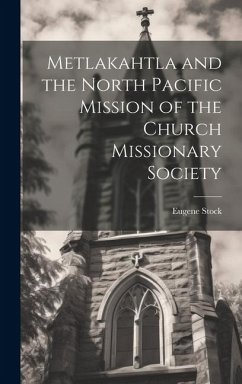 Metlakahtla and the North Pacific Mission of the Church Missionary Society - Stock, Eugene