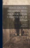 Hints On Dog Breaking, With An Additional Chapter By F. R. Bevan Hints On Dog Breaking, With An Additional Chapter By F. R. Bevan