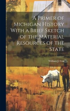 A Primer of Michigan History With a Brief Sketch of the Material Resources of the State - Cox, William J.