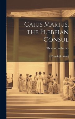 Caius Marius, the Plebeian Consul: A Tragedy [In Verse] - Doubleday, Thomas