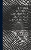 Le Perizie Grafiche in Rapporto Alla Logica, Alla Scienza Ed Alla Giustizia