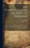 The Constitution Of The State Of Arkansas: Framed And Adopted By The Convention Which Assembled At Little Rock, July 14, 1874, And Ratified By The Peo