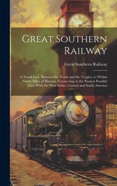 Great Southern Railway: A Trunk Line, Between the North and the Tropics, to Within Ninety Miles of Havana, Connecting at the Nearest Possible - Railway, Great Southern