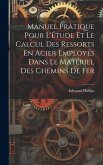 Manuel Pratique Pour L'Étude Et Le Calcul Des Ressorts En Acier Employés Dans Le Matériel Des Chemins De Fer