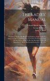 The Ladies' Manual: A Guide To Woman In Health And Sickness, From Youth To Advanced Age: Containing Also A Treatise On Marriage And Home C