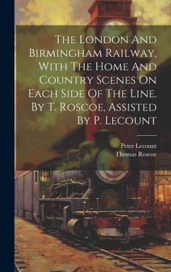 The London And Birmingham Railway, With The Home And Country Scenes On Each Side Of The Line. By T. Roscoe, Assisted By P. Lecount - Roscoe, Thomas; Lecount, Peter