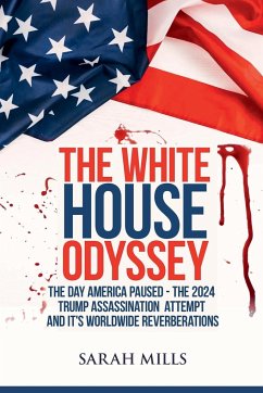 The White House Odyssey The Day America Paused - The 2024 Trump Assassination Attempt and Its Worldwide Reverberations - Mills, Sarah