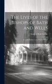 The Lives of the Bishops of Bath and Wells: From the Earliest to the Present Period