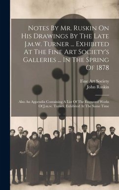 Cover Notes By Mr. Ruskin On His Drawings By The Late J.m.w. Turner ... Exhibited At The Fine Art Society's Galleries ... In The Spring Of 1878: Also An App