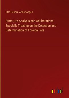 Butter, its Analysis and Adulterations. Specially Treating on the Detection and Determination of Foreign Fats - Hehner, Otto; Angell, Arthur