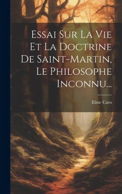 Essai Sur La Vie Et La Doctrine De Saint-martin, Le Philosophe Inconnu... - Caro, Elme