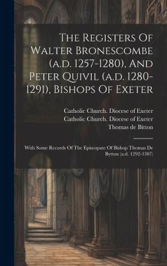 The Registers Of Walter Bronescombe (a.d. 1257-1280), And Peter Quivil (a.d. 1280-1291), Bishops Of Exeter: With Some Records Of The Episcopate Of Bis