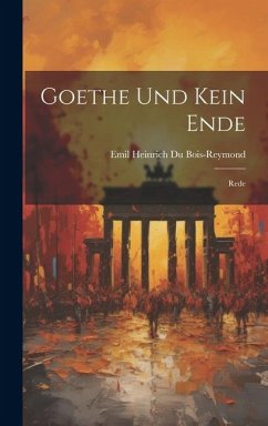 Goethe und Kein Ende: Rede - Heinrich Du Bois-Reymond, Emil