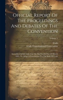 Official Report Of The Proceedings And Debates Of The Convention: Assembled At Salt Lake City On The Fourth Day Of March 1895, To Adopt A Constitution - Convention, Utah Constitutional; Utah