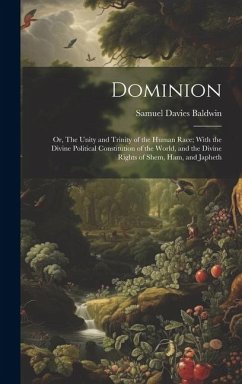 Dominion; or, The Unity and Trinity of the Human Race; With the Divine Political Constitution of the World, and the Divine Rights of Shem, Ham, and Ja - Baldwin, Samuel Davies