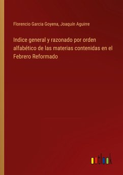 Indice general y razonado por orden alfabético de las materias contenidas en el Febrero Reformado