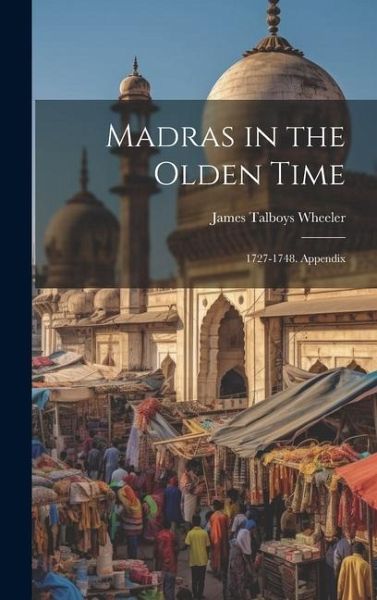 Madras in the Olden Time: 1727-1748. Appendix Madras in the Olden Time: 1727-1748. Appendix