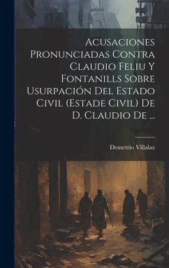 Cover Acusaciones Pronunciadas Contra Claudio Feliu Y Fontanills Sobre Usurpación Del Estado Civil (estade Civil) De D. Claudio De ...