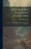 Histoire Des Suisses Ou Helvétiens: Depuis Les Tems Les Plus Reculés, Jusques À Nos Jours, Volume 1...