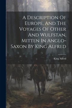 A Description Of Europe, And The Voyages Of Other And Wulfstan, Mitten In Anglo-saxon By King Alfred - Alfred, King