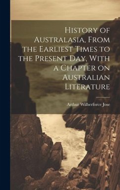 History of Australasia, From the Earliest Times to the Present day, With a Chapter on Australian Literature - Jose, Arthur Wilberforce